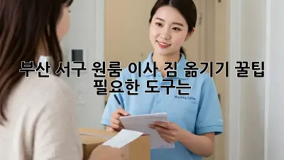 부산 서구 원룸 이사, 짐 옮기기 꿀팁! 필요한 도구는?
