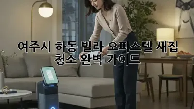 여주시 하동 빌라, 오피스텔 새집 청소 완벽 가이드